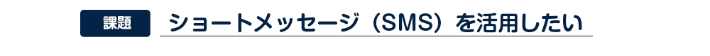 ショートメッセージ(SMS)を活用したい